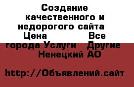 Создание качественного и недорогого сайта › Цена ­ 15 000 - Все города Услуги » Другие   . Ненецкий АО